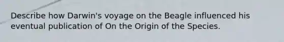 Describe how Darwin's voyage on the Beagle influenced his eventual publication of On the Origin of the Species.