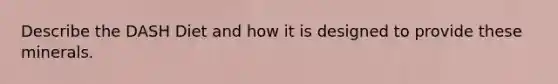 Describe the DASH Diet and how it is designed to provide these minerals.