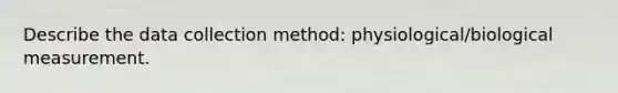 Describe the data collection method: physiological/biological measurement.