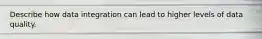 Describe how data integration can lead to higher levels of data quality.