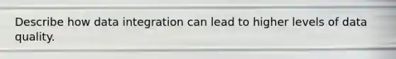 Describe how data integration can lead to higher levels of data quality.
