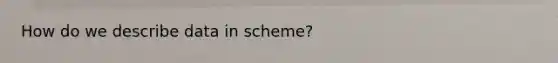 How do we describe data in scheme?