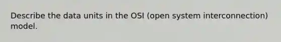 Describe the data units in the OSI (open system interconnection) model.