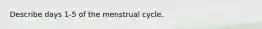 Describe days 1-5 of the menstrual cycle.