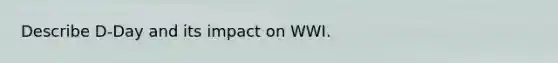 Describe D-Day and its impact on WWI.