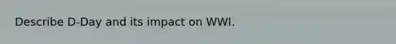 Describe D-Day and its impact on WWI.