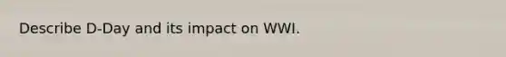 Describe D-Day and its impact on WWI.