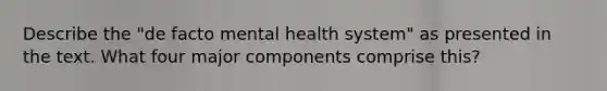 Describe the "de facto mental health system" as presented in the text. What four major components comprise this?