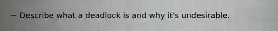 − Describe what a deadlock is and why it's undesirable.