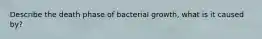 Describe the death phase of bacterial growth, what is it caused by?