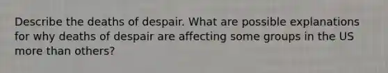 Describe the deaths of despair. What are possible explanations for why deaths of despair are affecting some groups in the US more than others?