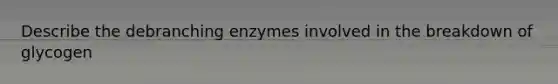 Describe the debranching enzymes involved in the breakdown of glycogen