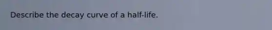 Describe the decay curve of a half-life.