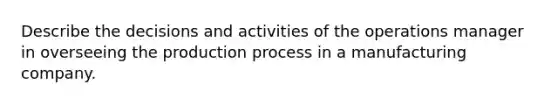 Describe the decisions and activities of the operations manager in overseeing the production process in a manufacturing company.