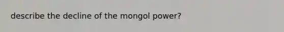 describe the decline of the mongol power?