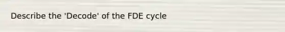 Describe the 'Decode' of the FDE cycle