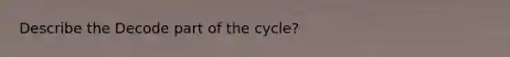 Describe the Decode part of the cycle?