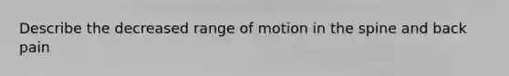 Describe the decreased range of motion in the spine and back pain