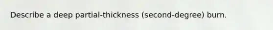 Describe a deep partial-thickness (second-degree) burn.