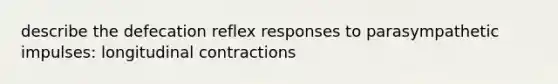 describe the defecation reflex responses to parasympathetic impulses: longitudinal contractions