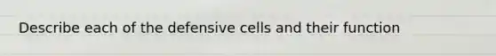 Describe each of the defensive cells and their function