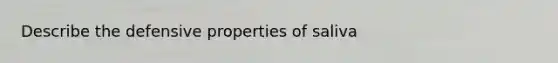 Describe the defensive properties of saliva