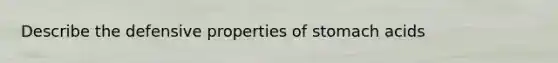 Describe the defensive properties of stomach acids