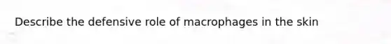 Describe the defensive role of macrophages in the skin