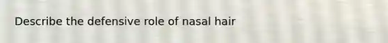 Describe the defensive role of nasal hair