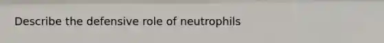 Describe the defensive role of neutrophils