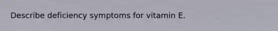 Describe deficiency symptoms for vitamin E.