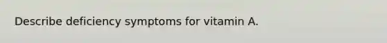 Describe deficiency symptoms for vitamin A.