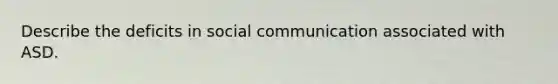 Describe the deficits in social communication associated with ASD.