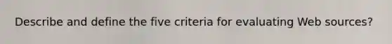 Describe and define the five criteria for evaluating Web sources?