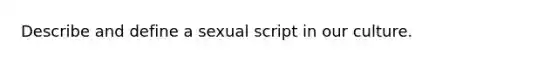 Describe and define a sexual script in our culture.