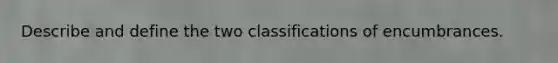 Describe and define the two classifications of encumbrances.