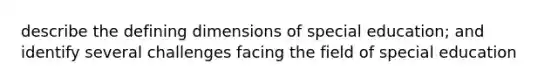 describe the defining dimensions of special education; and identify several challenges facing the field of special education