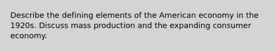 Describe the defining elements of the American economy in the 1920s. Discuss mass production and the expanding consumer economy.