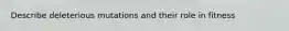Describe deleterious mutations and their role in fitness