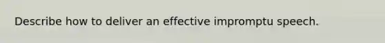 Describe how to deliver an effective impromptu speech.