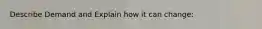 Describe Demand and Explain how it can change: