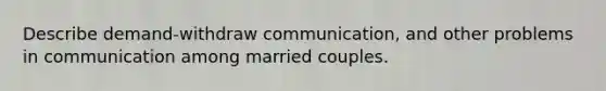 Describe demand-withdraw communication, and other problems in communication among married couples.