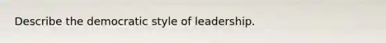 Describe the democratic style of leadership.