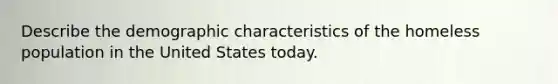 Describe the demographic characteristics of the homeless population in the United States today.