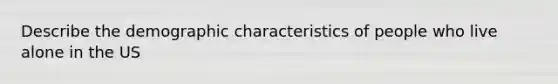 Describe the demographic characteristics of people who live alone in the US