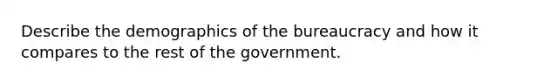 Describe the demographics of the bureaucracy and how it compares to the rest of the government.