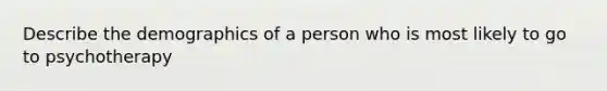 Describe the demographics of a person who is most likely to go to psychotherapy