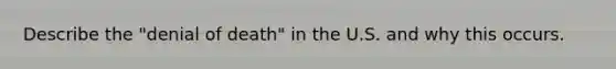 Describe the "denial of death" in the U.S. and why this occurs.