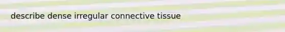 describe dense irregular <a href='https://www.questionai.com/knowledge/kYDr0DHyc8-connective-tissue' class='anchor-knowledge'>connective tissue</a>