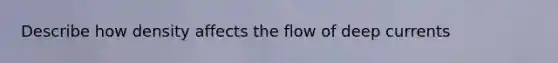 Describe how density affects the flow of deep currents